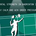 Mental Strength In Badminton: Why It Matters More Than You Think