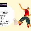 Can Badminton Replace Cardio Training At The Gym?