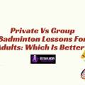 Private Vs Group Badminton Lessons For Adults: Which Is Better?